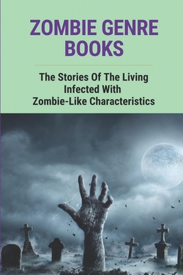 Zombie Genre Books: The Stories Of The Living Infected With Zombie-Like Characteristics: Fear Of Zombie Virus