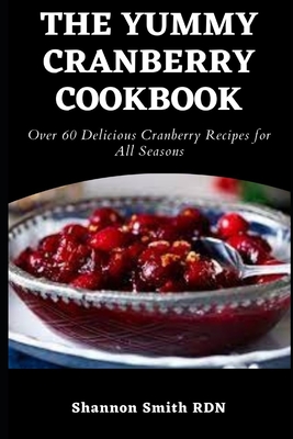 The Yummy Cranberry Cookbook: Over 60 Delicious Cranberry Recipes for All Seasons