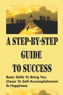 A Step-By-Step Guide To Success: Basic Skills To Bring You Closer To Self-Accomplishment & Happiness: Rich Habits Of Millionaire