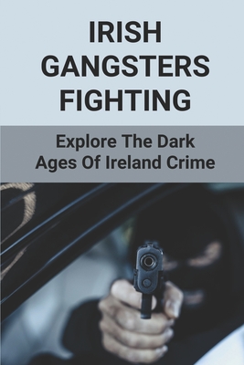 Irish Gangsters Fighting: Explore The Dark Ages Of Ireland Crime: Secret Shamrocks