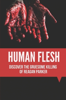 Human Flesh: Discover The Gruesome Killing Of Reagan Parker: Discover Criminal Path