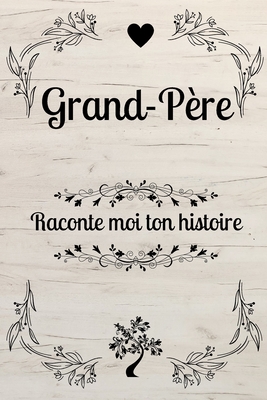 Grand-Père Raconte Moi Ton Histoire: GRAND PERE DIS MOI TOUT: Ta vie, tes souvenirs, tes rêves et tes regrets: dis-nous tout sur toi - papy raconte no