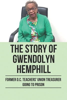 The Story Of Gwendolyn Hemphill: Former D.C. Teachers' Union Treasurer Going To Prison: Gwendolyn Hemphill Story Book