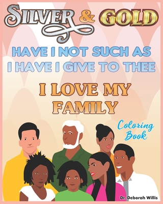 Silver & Gold Have I Not Such as I Have I Gove to Thee: I Love My Family Coloring Book
