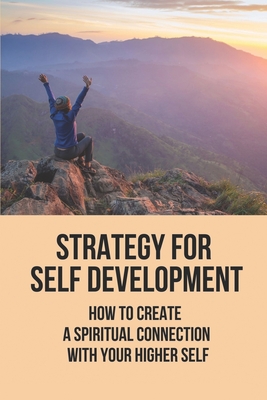 Strategy For Self Development: How To Create A Spiritual Connection With Your Higher Self: Gain Personal Growth