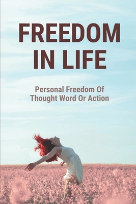 Freedom In Life: Personal Freedom Of Thought Word Or Action: Taking The Freedom Route