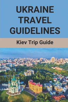 Ukraine Travel Guidelines: Kiev Trip Guide: World Travel Guide Ukraine