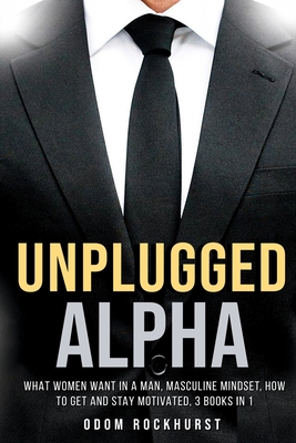 Unplugged Alpha: What Women Want in a Man, Masculine Mindset, How to Get and Stay Motivated