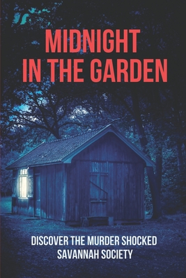 Midnight In The Garden: Discover The Murder Shocked Savannah Society: Story About Testimony About Murder