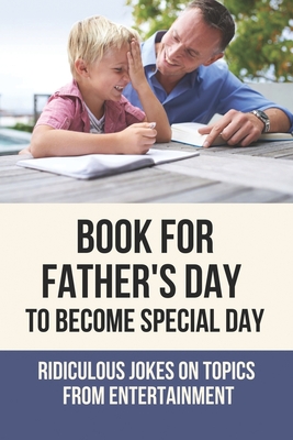 Book For Father's Day To Become Special Day: Ridiculous Jokes On Topics From Entertainment: Create A Book For Father'S Day