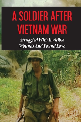 A Soldier After Vietnam War: Struggled With Invisible Wounds And Found Love: Grow Up During The Vietnam War