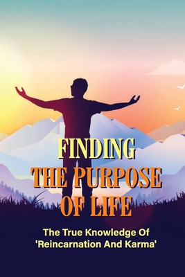 Finding The Purpose Of Life: The True Knowledge Of 'Reincarnation And Karma' One Life Principle Coleridge