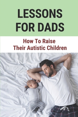 Lessons For Dads: How To Raise Their Autistic Children: Lessons For Dads To Child