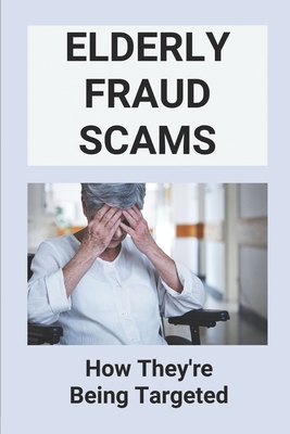 Elderly Fraud Scams: How They're Being Targeted: Elder Scams Statistics
