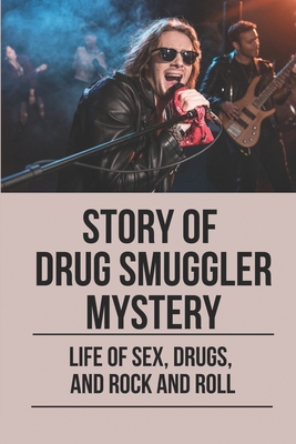 Story Of Drug Smuggler Mystery: Life Of Sex, Drugs, And Rock And Roll: Story About True Crime