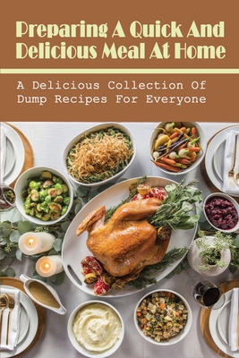 Preparing A Quick And Delicious Meal At Home: A Delicious Collection Of Dump Recipes For Everyone: How To Make Dump Dinners Fast And Healthy