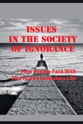 Issues In The Society Of Ignorance: How People Face With The Truths In Modern Life: Society Is Like A Flock Of Ostriches Burying Their Heads In The Sa