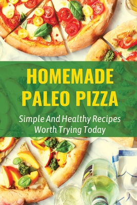 Homemade Paleo Pizza: Simple And Healthy Recipes Worth Trying Today: Fabulous Paleo Pizza