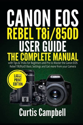 Canon EOS Rebel T8i/850D User Guide: The Complete Manual with Tips & Tricks for Beginners and Pro to Master the Canon EOS Rebel T8i/850D Basic Setting