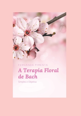 A Terapia Floral de Bach: Simples e Objetiva