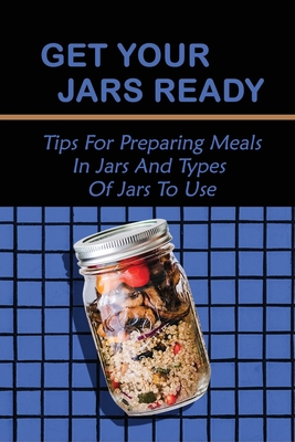 Get Your Jars Ready: Tips For Preparing Meals In Jars And Types Of Jars To Use: Meals In A Jar Canning Recipes