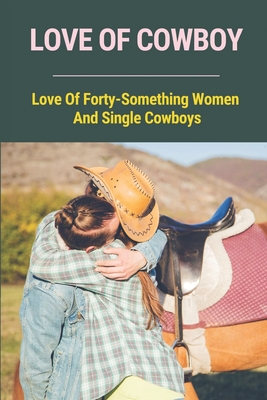 Love Of Cowboy: Love Of Forty-Something Women And Single Cowboys: Cowboy Romances With Forty-Something Women