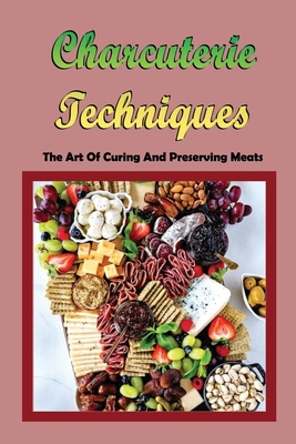 Charcuterie Techniques: The Art Of Curing And Preserving Meats: How To Store Meat For Years Without Refrigeration