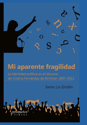 Mi aparente fragilidad: La identidad política en el discurso de Cristina Fernández de Kirchner: 2007-2011