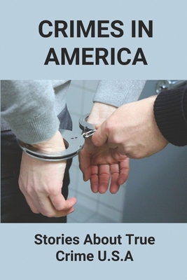 Crimes In America: Stories About True Crime U.S.A: Cases From The United States