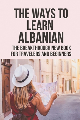 The Ways To Learn Albanian: The Breakthrough New Book For Travelers And Beginners: The Albanian Long-Term Memory Learning Method