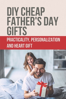 DIY Cheap Father's Day Gifts: Practicality, Personalization And Heart Gift: Thoughtful Fathers Day Gifts