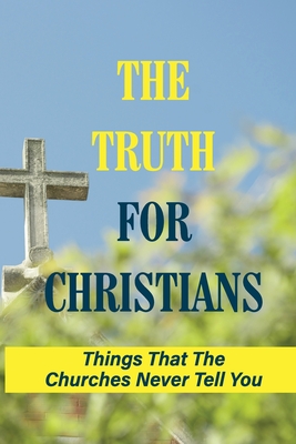 The Truth For Christians: Things That The Churches Never Tell You: Facts About God The Father