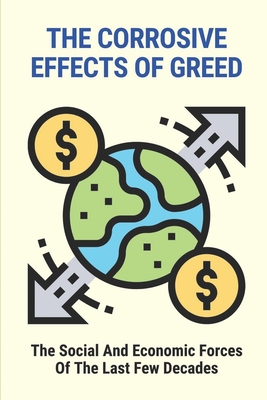 The Corrosive Effects Of Greed: The Social And Economic Forces Of The Last Few Decades: The Effects Of Greed On Society