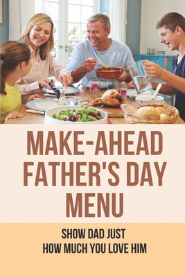 Make-Ahead Father's Day Menu: Show Dad Just How Much You Love Him: Father'S Day Recipes Food