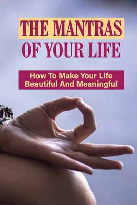 The Mantras Of Your Life: How To Make Your Life Beautiful And Meaningful: Free Will & Determinism
