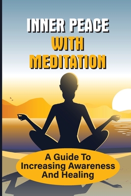 Inner Peace With Meditation: A Guide To Increasing Awareness And Healing: The Art Of Meditation