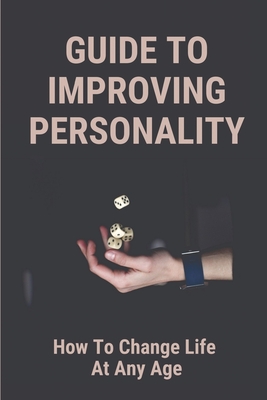 Guide To Improving Personality: How To Change Life At Any Age: Learn About Self-Help