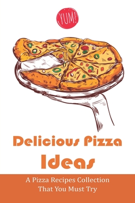 Delicious Pizza Ideas: A Pizza Recipes Collection That You Must Try: Recipes For Classic Pizza