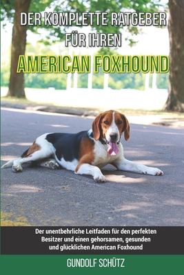 Der komplette Ratgeber für Ihren American Foxhound: Der unentbehrliche Leitfaden für den perfekten Besitzer und einen gehorsamen, gesunden und glückli