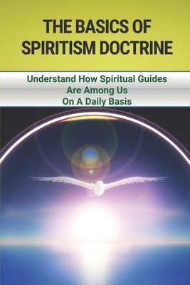 The Basics Of Spiritism Doctrine: Understand How Spiritual Guides Are Among Us On A Daily Basis: Spiritism Definition
