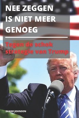 Nee Zeggen Is Niet Meer Genoeg: Tegen de schok strategie van Trump