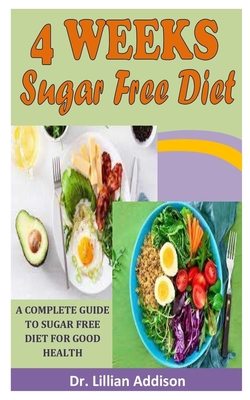 4 Weeks Sugar Free Diet: A Complete Guide to Sugar Free Diet for Good Health