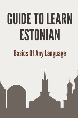 Guide To Learn Estonian: Basics Of Any Language: How To Speak Estonian
