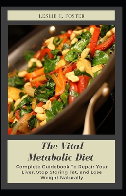The Vital Metabolic Diet: Complete Guidebook To Repair Your Liver, Stop Storing Fat, and Lose Weight Naturally