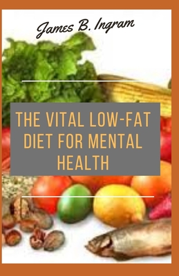 The Vital Low-Fat Diet For Mental Health: Cookbook With Delicious Recipes To Improve Your Mental Wellness And Overall Physical Condition