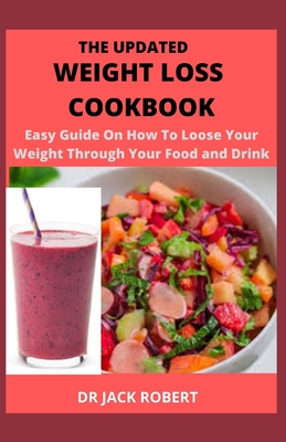 The Updated Weight Loss Cookbook: Easy Guide On How To Loose Your Weight Through Your Food And Drink