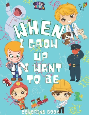 When I Grow Up I Want To Be Coloring Book: Inspirational Careers Coloring Book for kids