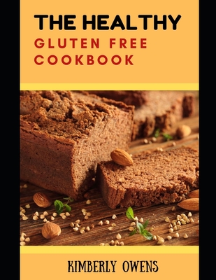 The Healthy Gluten free Cookbook: Learn Several Delicious and Gluten-free Recipes with Fewer Calories, Less Fat and Zero Guilt.