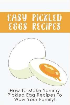 Easy Pickled Eggs Recipes: How To Make Yummy Pickled Egg Recipes To Wow Your Family!: How To Store Hard-Boiled Eggs