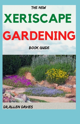 The New Xeriscape Gardening Book Guide: Step By Step Ways To Set up a Xeriscape Garden